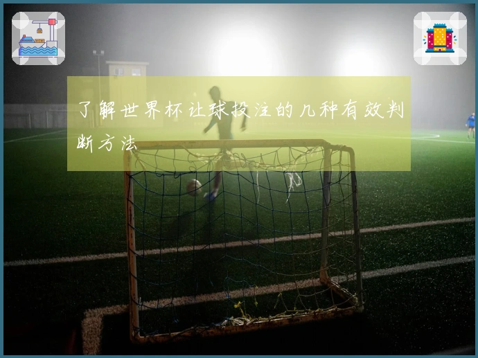 了解世界杯让球投注的几种有效判断方法