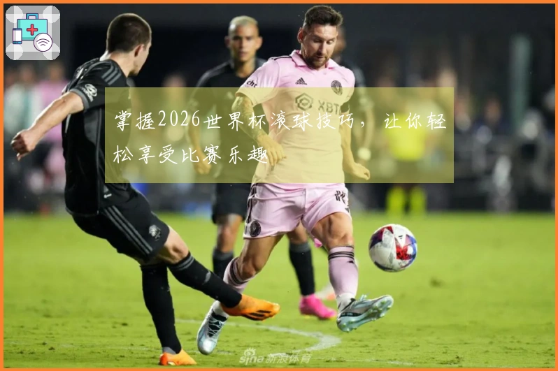 掌握2026世界杯滚球技巧，让你轻松享受比赛乐趣
