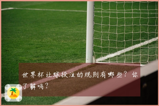 世界杯让球投注的规则有哪些？你了解吗？