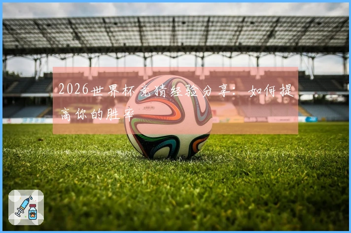 2026世界杯竞猜经验分享：如何提高你的胜率