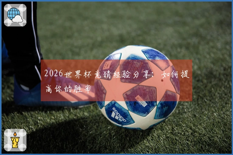 2026世界杯竞猜经验分享：如何提高你的胜率